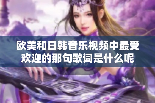欧美和日韩音乐视频中最受欢迎的那句歌词是什么呢