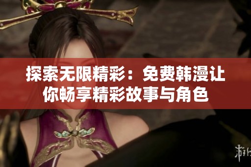 探索无限精彩：免费韩漫让你畅享精彩故事与角色