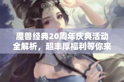 魔兽经典20周年庆典活动全解析，超丰厚福利等你来领！