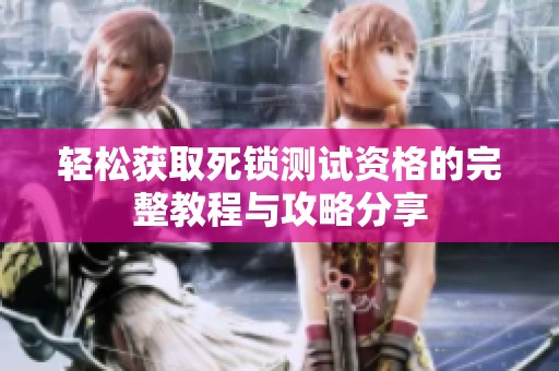 轻松获取死锁测试资格的完整教程与攻略分享