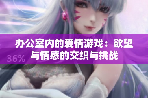 办公室内的爱情游戏：欲望与情感的交织与挑战