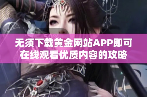 无须下载黄金网站APP即可在线观看优质内容的攻略
