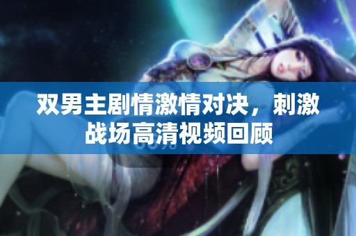 双男主剧情激情对决，刺激战场高清视频回顾