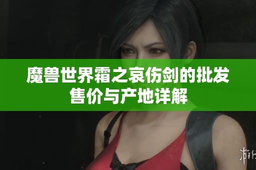 魔兽世界霜之哀伤剑的批发售价与产地详解