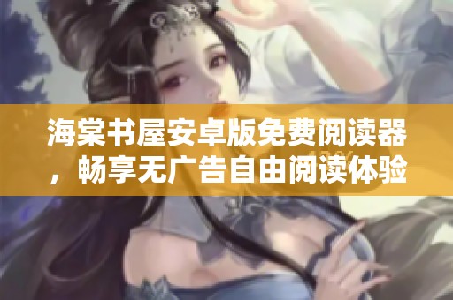 海棠书屋安卓版免费阅读器，畅享无广告自由阅读体验