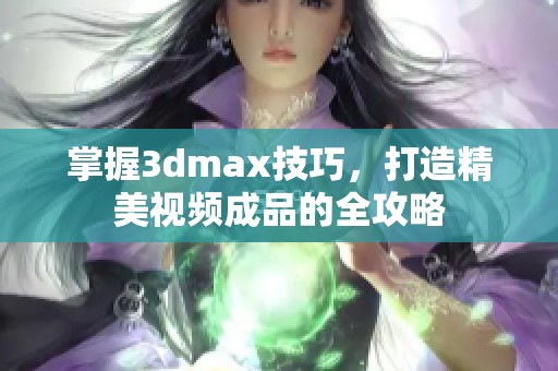 掌握3dmax技巧，打造精美视频成品的全攻略