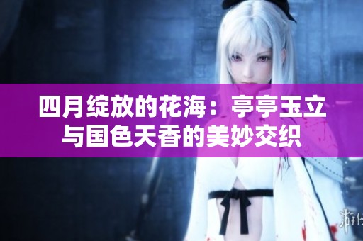 四月绽放的花海：亭亭玉立与国色天香的美妙交织