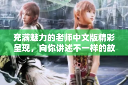 充满魅力的老师中文版精彩呈现，向你讲述不一样的故事