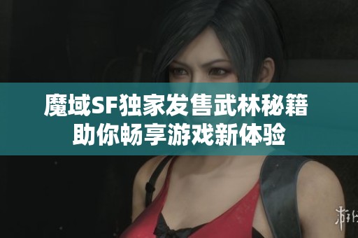 魔域SF独家发售武林秘籍 助你畅享游戏新体验