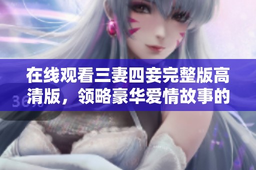 在线观看三妻四妾完整版高清版，领略豪华爱情故事的魅力