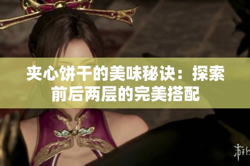 夹心饼干的美味秘诀：探索前后两层的完美搭配