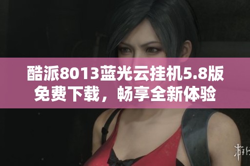酷派8013蓝光云挂机5.8版免费下载，畅享全新体验