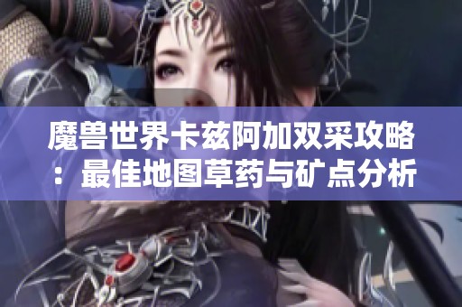 魔兽世界卡兹阿加双采攻略：最佳地图草药与矿点分析