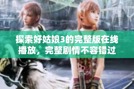 探索好姑娘3的完整版在线播放，完整剧情不容错过