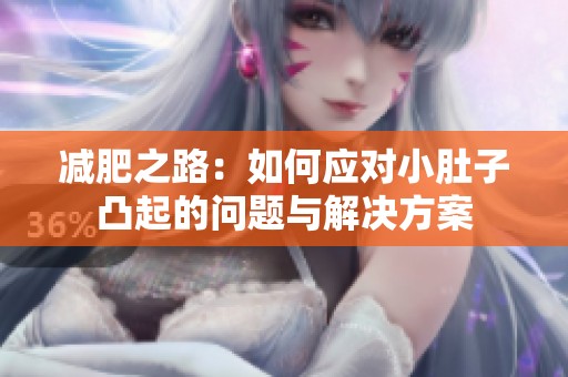 减肥之路：如何应对小肚子凸起的问题与解决方案