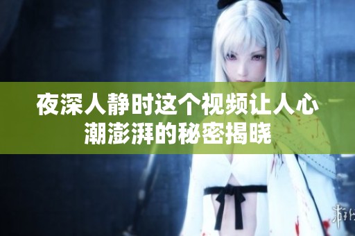 夜深人静时这个视频让人心潮澎湃的秘密揭晓