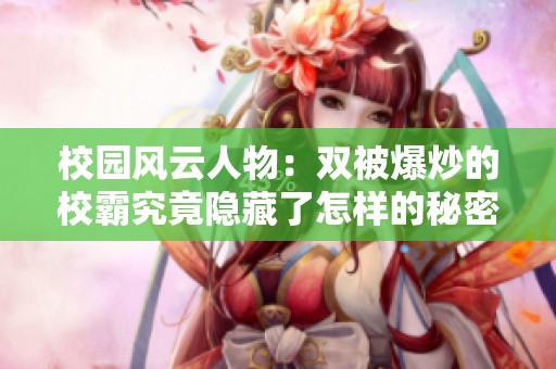 校园风云人物：双被爆炒的校霸究竟隐藏了怎样的秘密