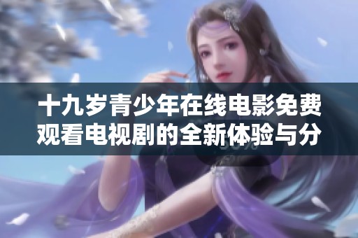 十九岁青少年在线电影免费观看电视剧的全新体验与分享