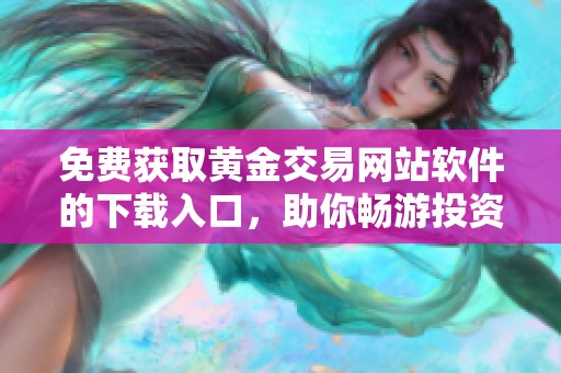 免费获取黄金交易网站软件的下载入口，助你畅游投资市场