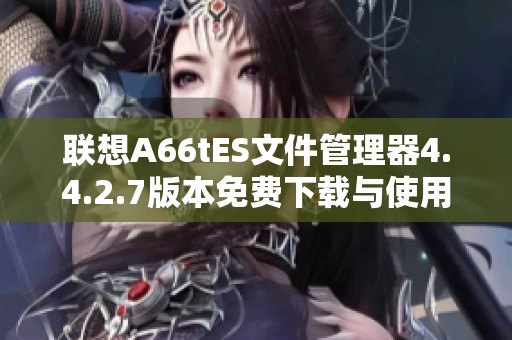 联想A66tES文件管理器4.4.2.7版本免费下载与使用指南