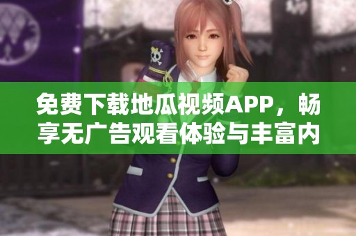 免费下载地瓜视频APP，畅享无广告观看体验与丰富内容