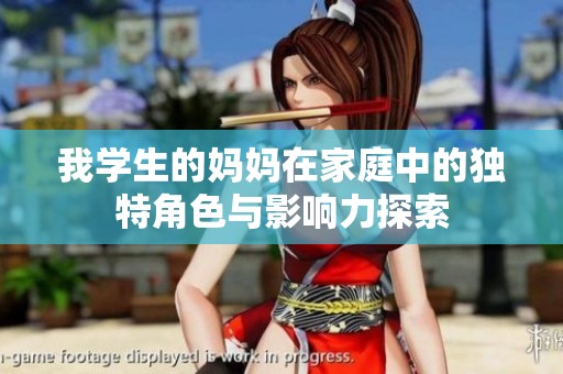 我学生的妈妈在家庭中的独特角色与影响力探索