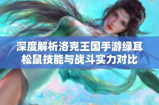 深度解析洛克王国手游绿耳松鼠技能与战斗实力对比