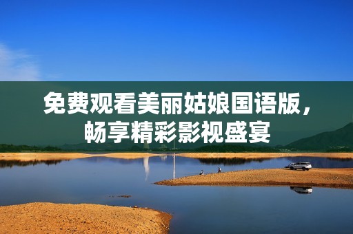 免费观看美丽姑娘国语版，畅享精彩影视盛宴