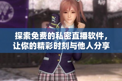 探索免费的私密直播软件，让你的精彩时刻与他人分享