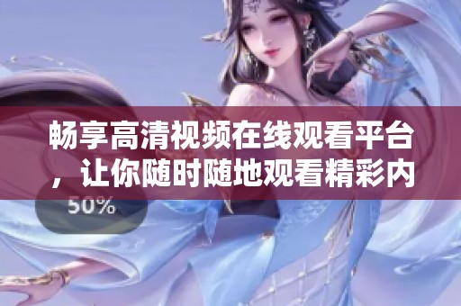 畅享高清视频在线观看平台，让你随时随地观看精彩内容