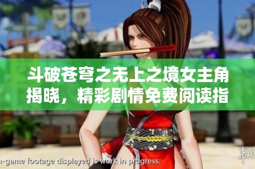 斗破苍穹之无上之境女主角揭晓，精彩剧情免费阅读指南