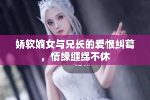 娇软嫡女与兄长的爱恨纠葛，情缘缠绵不休