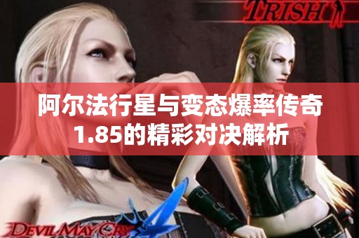 阿尔法行星与变态爆率传奇1.85的精彩对决解析