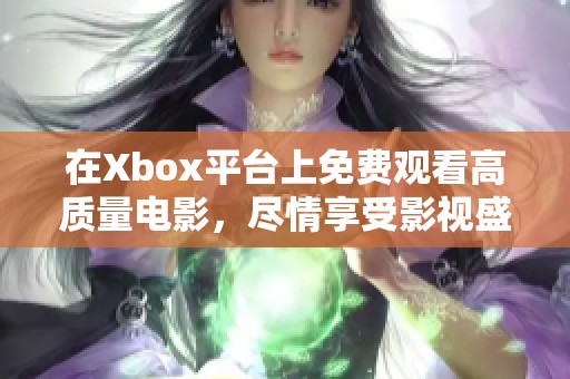 在Xbox平台上免费观看高质量电影，尽情享受影视盛宴！