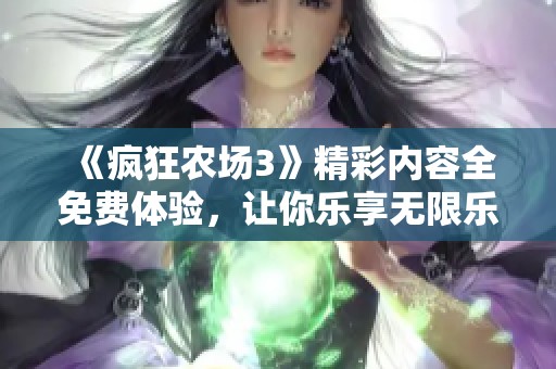 《疯狂农场3》精彩内容全免费体验，让你乐享无限乐趣
