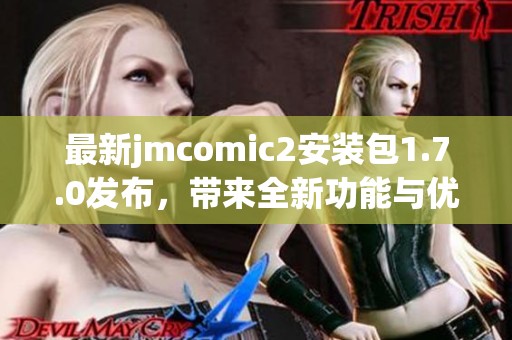 最新jmcomic2安装包1.7.0发布，带来全新功能与优化体验
