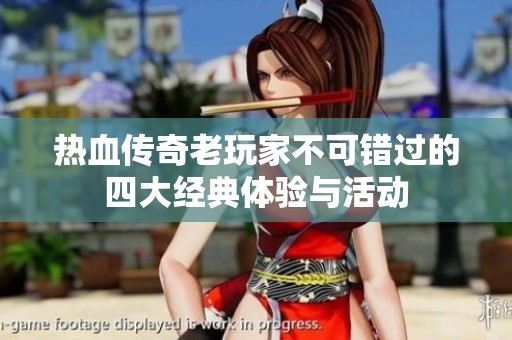 热血传奇老玩家不可错过的四大经典体验与活动