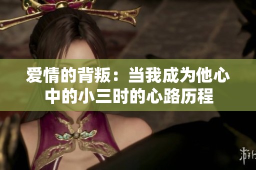 爱情的背叛：当我成为他心中的小三时的心路历程