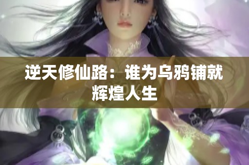 逆天修仙路：谁为乌鸦铺就辉煌人生