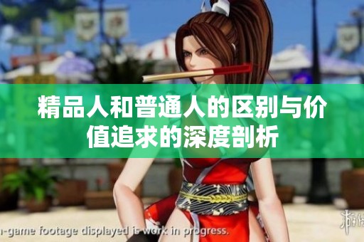 精品人和普通人的区别与价值追求的深度剖析