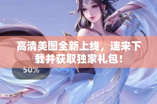 高清美图全新上线，速来下载并获取独家礼包！