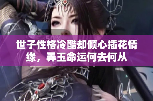 世子性格冷酷却倾心插花情缘，弄玉命运何去何从