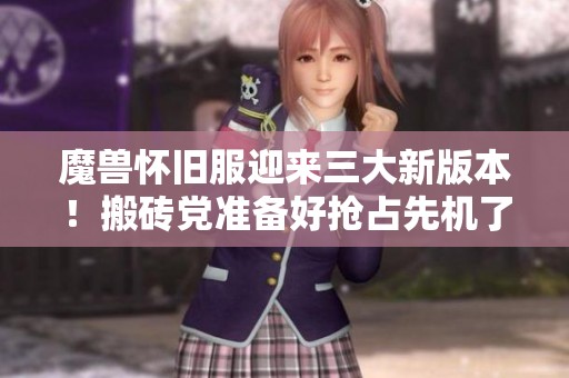 魔兽怀旧服迎来三大新版本！搬砖党准备好抢占先机了吗