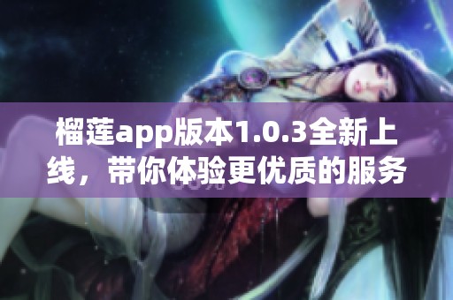 榴莲app版本1.0.3全新上线，带你体验更优质的服务