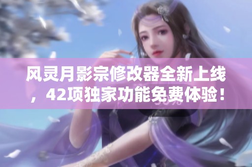 风灵月影宗修改器全新上线，42项独家功能免费体验！