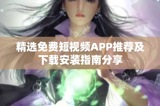 精选免费短视频APP推荐及下载安装指南分享