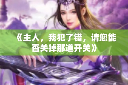 《主人，我犯了错，请您能否关掉那道开关》
