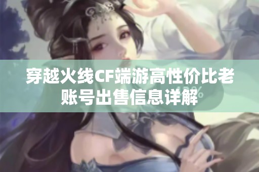 穿越火线CF端游高性价比老账号出售信息详解