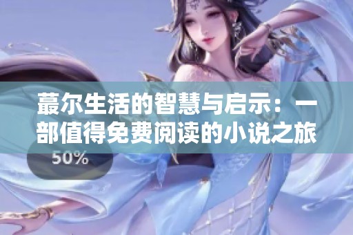蕞尔生活的智慧与启示：一部值得免费阅读的小说之旅