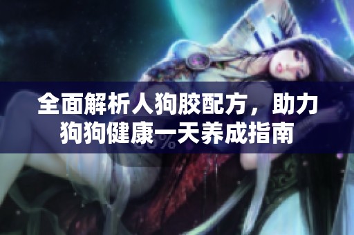 全面解析人狗胶配方，助力狗狗健康一天养成指南
